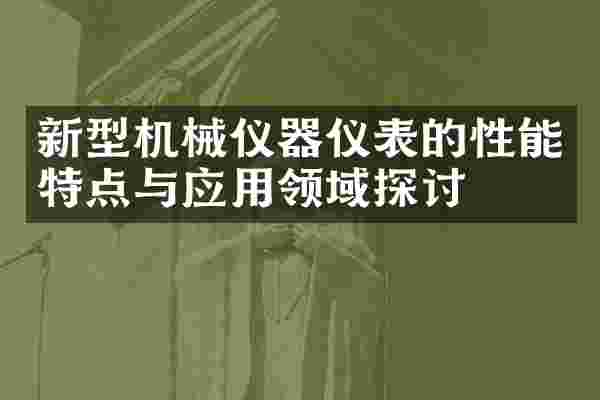 新型机械仪器仪表的性能特点与应用领域探讨
