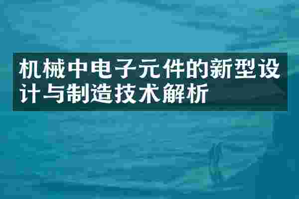 机械中电子元件的新型设计与制造技术解析
