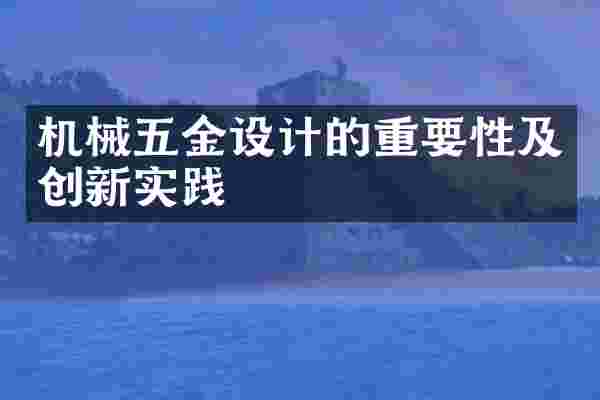 机械五金设计的重要性及创新实践