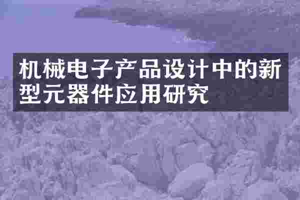 机械电子产品设计中的新型元器件应用研究