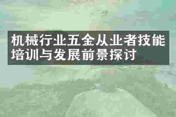 机械行业五金从业者技能培训与发展前景探讨