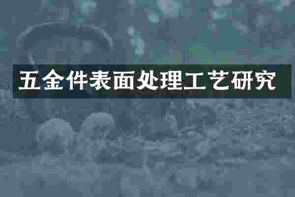五金件表面处理工艺研究