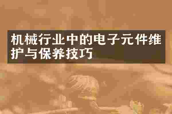 机械行业中的电子元件维护与保养技巧