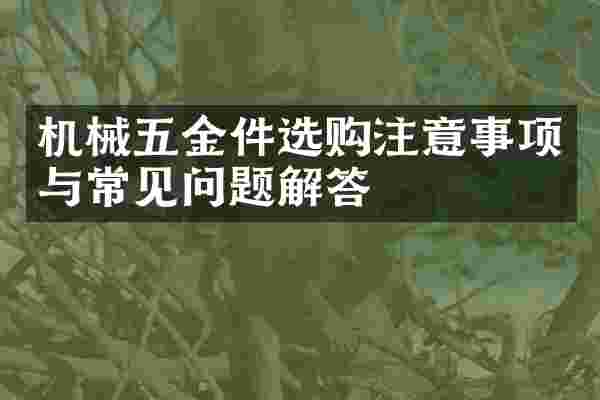 机械五金件选购注意事项与常见问题解答