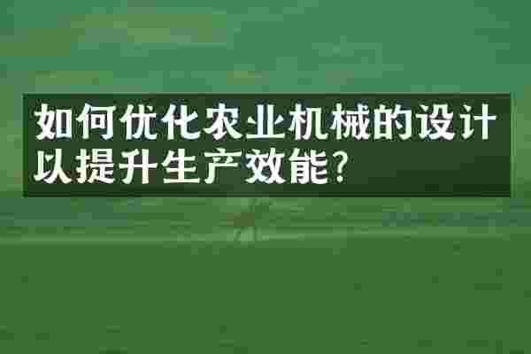 如何优化农业机械的设计以提升生产效能？