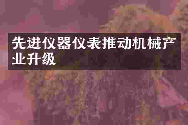 先进仪器仪表推动机械产业升级