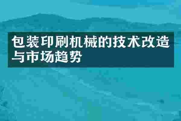 包装印刷机械的技术改造与市场趋势