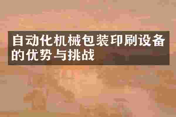 自动化机械包装印刷设备的优势与挑战