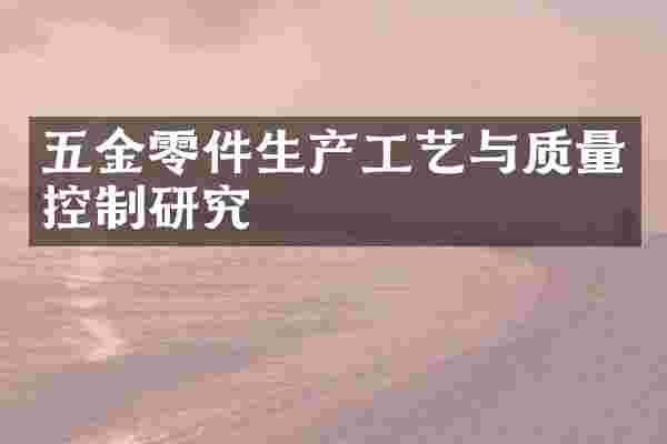 五金零件生产工艺与质量控制研究
