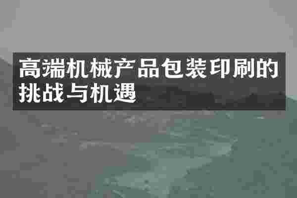 高端机械产品包装印刷的挑战与机遇
