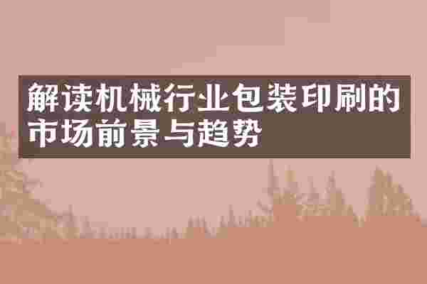 解读机械行业包装印刷的市场前景与趋势