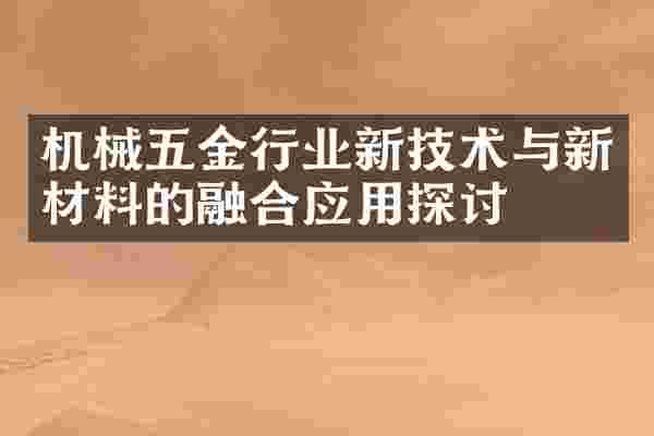 机械五金行业新技术与新材料的融合应用探讨