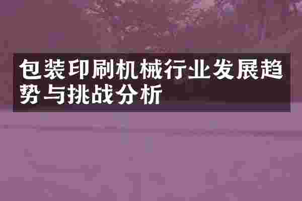 包装印刷机械行业发展趋势与挑战分析