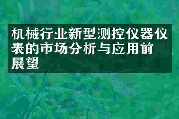 机械行业新型测控仪器仪表的市场分析与应用前景展望