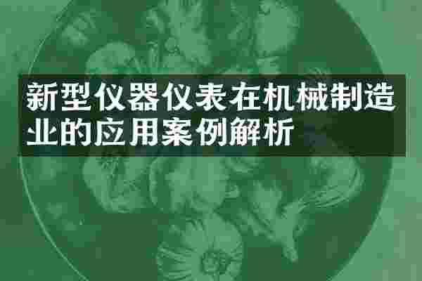 新型仪器仪表在机械制造业的应用案例解析