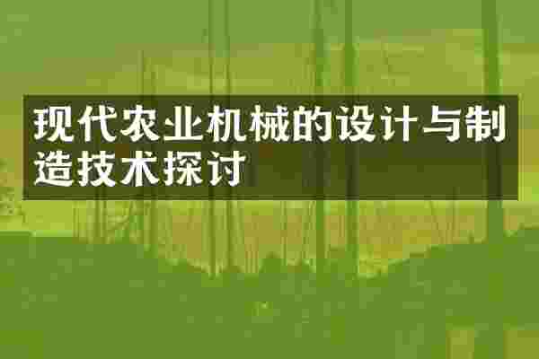 现代农业机械的设计与制造技术探讨