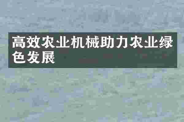 高效农业机械助力农业绿色发展