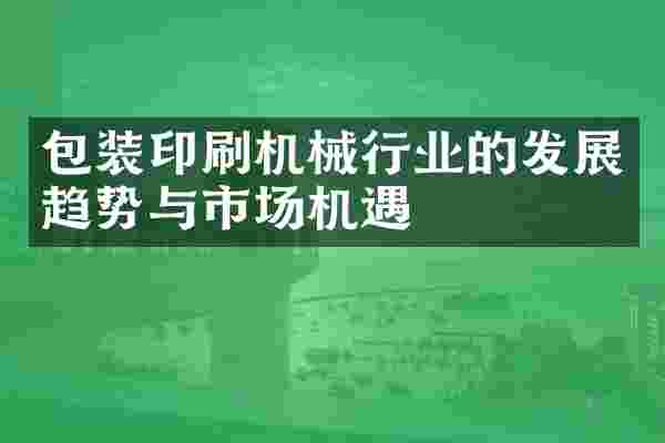 包装印刷机械行业的发展趋势与市场机遇