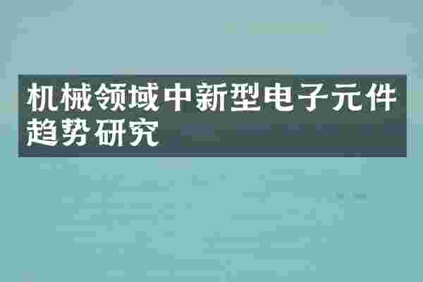 机械领域中新型电子元件趋势研究