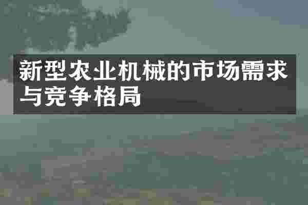 新型农业机械的市场需求与竞争格局