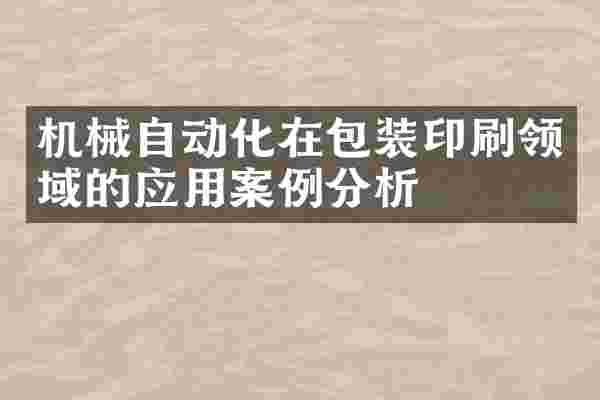 机械自动化在包装印刷领域的应用案例分析