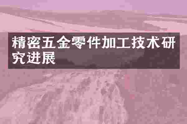 精密五金零件加工技术研究进展