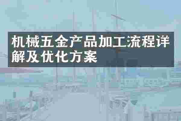 机械五金产品加工流程详解及优化方案