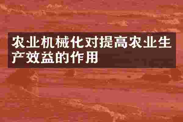 农业机械化对提高农业生产效益的作用