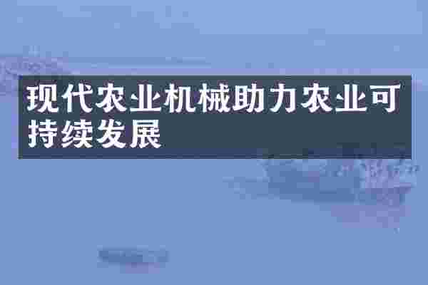 现代农业机械助力农业可持续发展