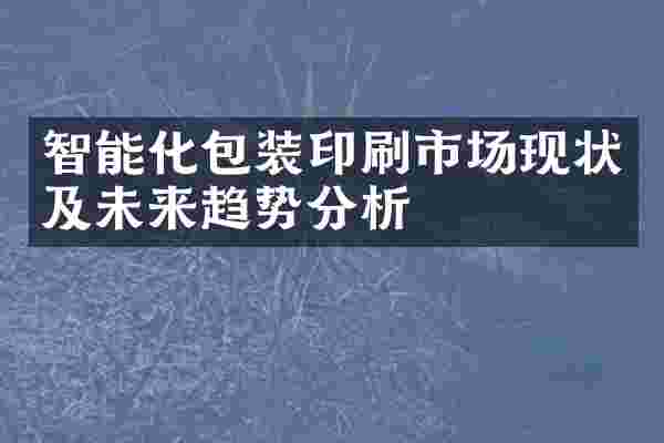 智能化包装印刷市场现状及未来趋势分析