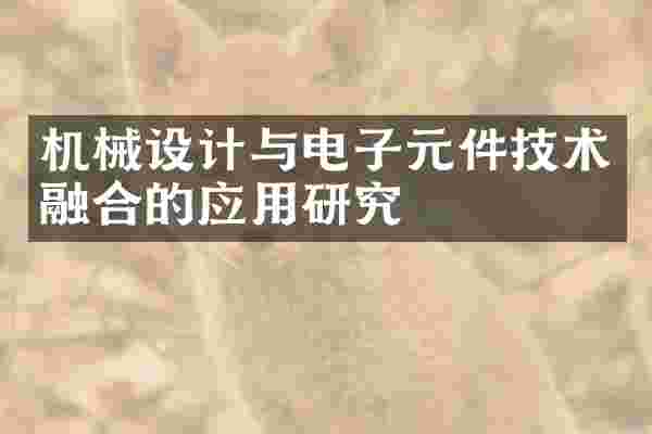 机械设计与电子元件技术融合的应用研究