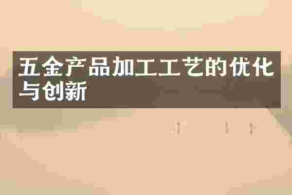 五金产品加工工艺的优化与创新