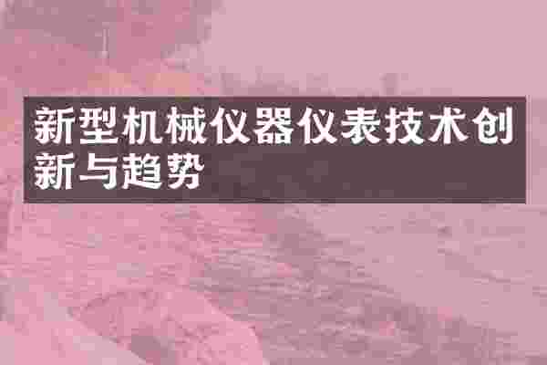 新型机械仪器仪表技术创新与趋势