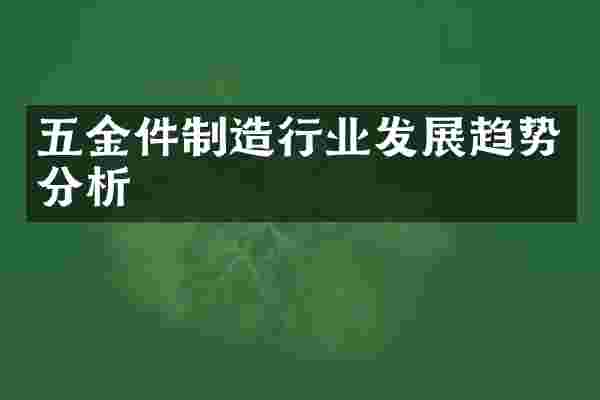 五金件制造行业发展趋势分析