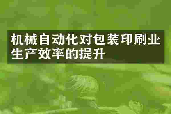 机械自动化对包装印刷业生产效率的提升