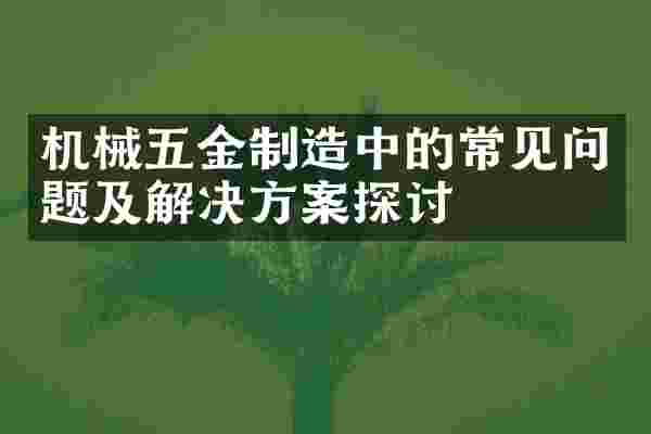 机械五金制造中的常见问题及解决方案探讨