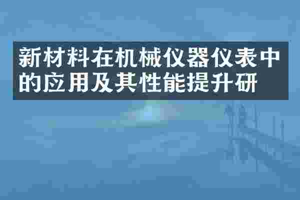 新材料在机械仪器仪表中的应用及其性能提升研究