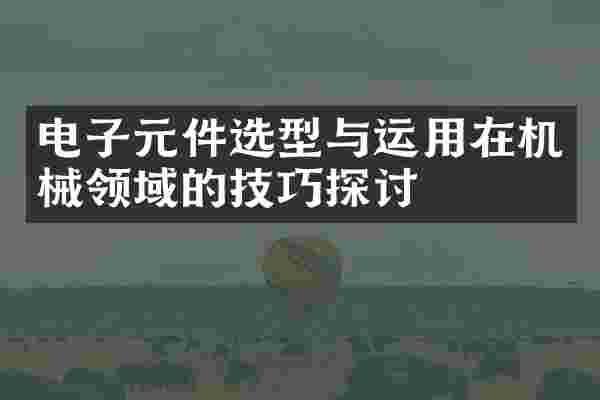电子元件选型与运用在机械领域的技巧探讨