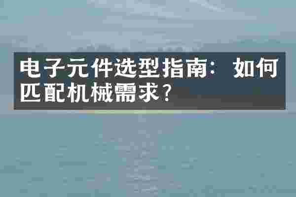 电子元件选型指南：如何匹配机械需求？