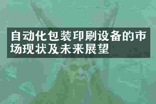 自动化包装印刷设备的市场现状及未来展望