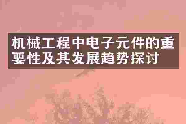 机械工程中电子元件的重要性及其发展趋势探讨