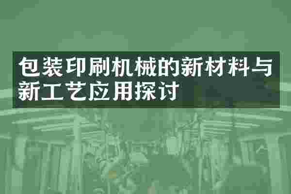 包装印刷机械的新材料与新工艺应用探讨