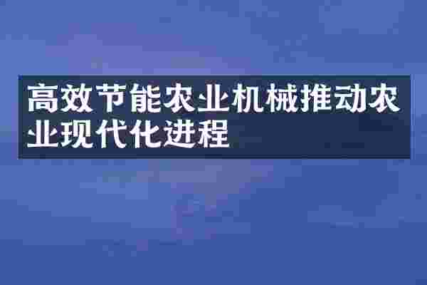 高效节能农业机械推动农业现代化进程