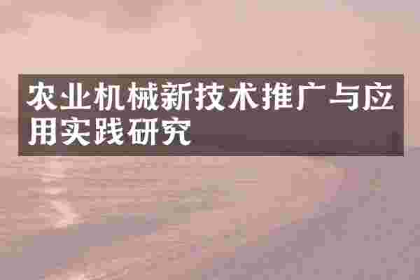 农业机械新技术推广与应用实践研究
