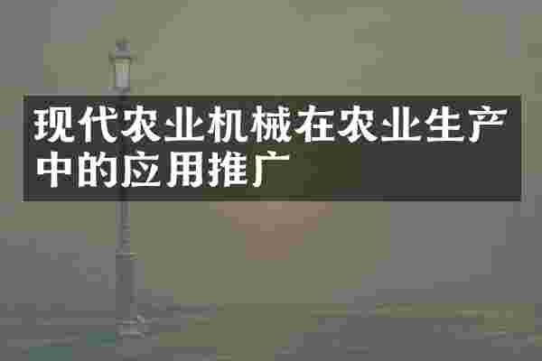 现代农业机械在农业生产中的应用推广