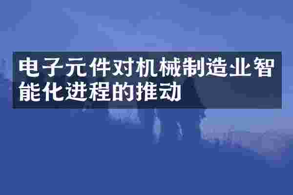 电子元件对机械制造业智能化进程的推动