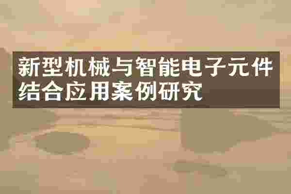 新型机械与智能电子元件结合应用案例研究