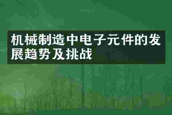 机械制造中电子元件的发展趋势及挑战