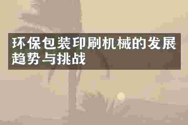 环保包装印刷机械的发展趋势与挑战
