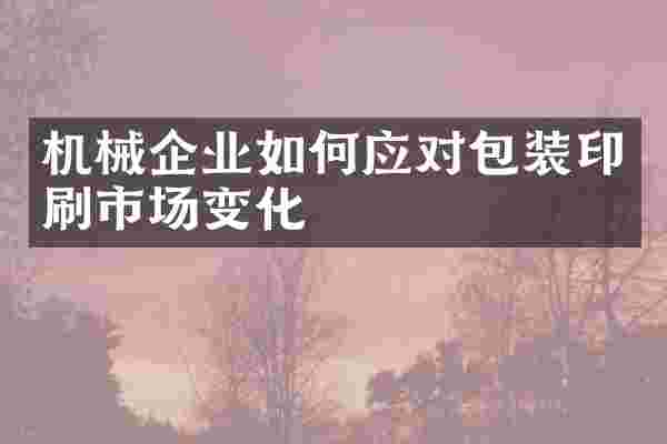 机械企业如何应对包装印刷市场变化
